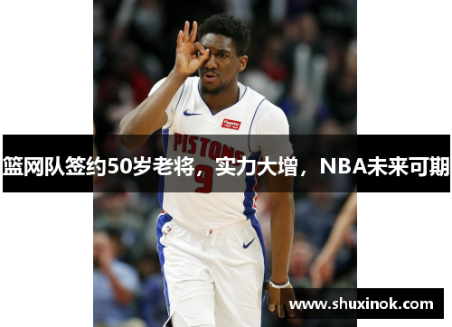 篮网队签约50岁老将，实力大增，NBA未来可期